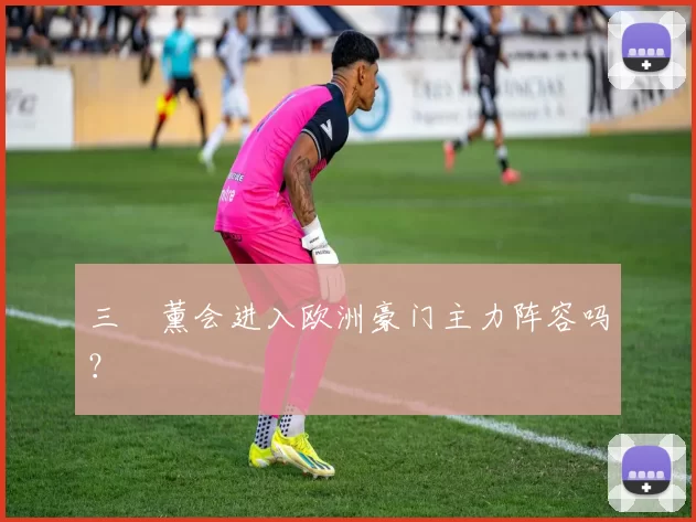 三笘薰会进入欧洲豪门主力阵容吗？