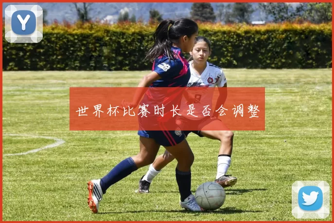 世界杯比赛时长是否会调整