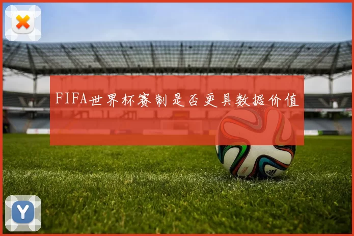 FIFA世界杯赛制是否更具数据价值